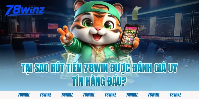 Tại Sao Rút Tiền 78win Được Đánh Giá Uy Tín Hàng Đầu?