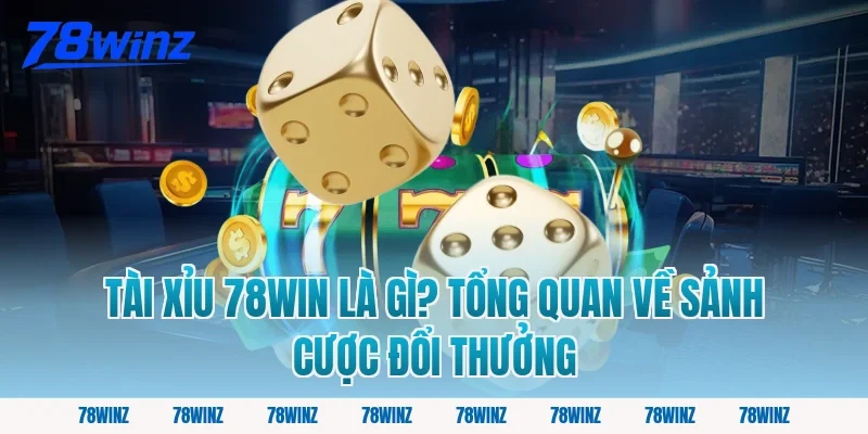 Tài Xỉu 78win Là Gì? Tổng Quan Về Sảnh Cược Đổi Thưởng