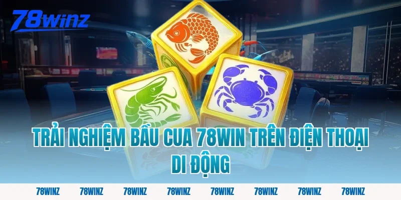 Trải Nghiệm Bầu Cua 78win Trên Điện Thoại Di Động