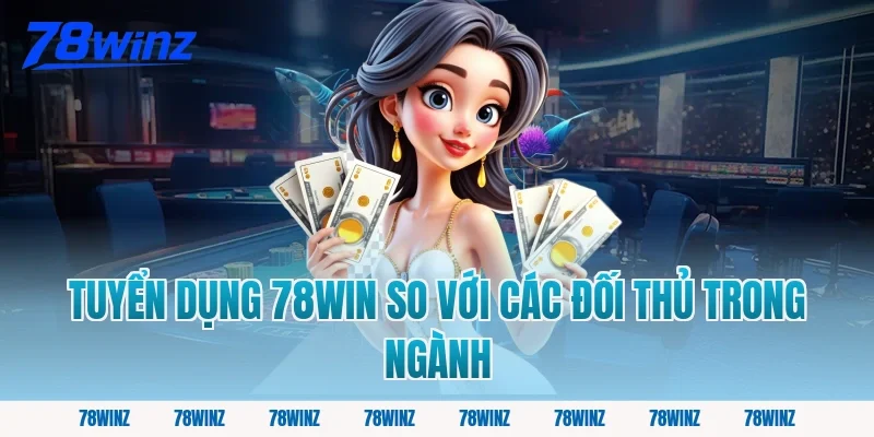 Tuyển Dụng 78win So Với Các Đối Thủ Trong Ngành