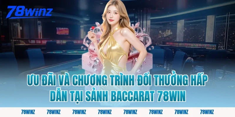 Ưu Đãi Và Chương Trình Đổi Thưởng Hấp Dẫn Tại Sảnh Baccarat 78win