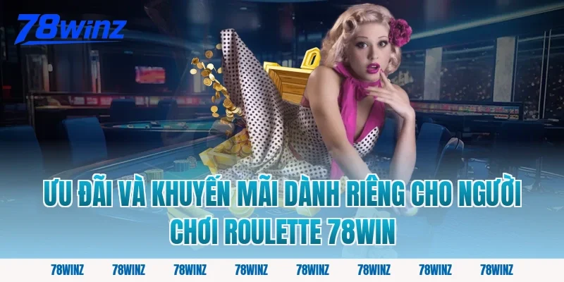 Ưu Đãi Và Khuyến Mãi Dành Riêng Cho Người Chơi Roulette 78Win