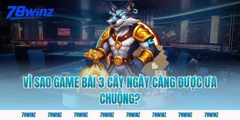 Vì Sao Game Bài 3 Cây Ngày Càng Được Ưa Chuộng?