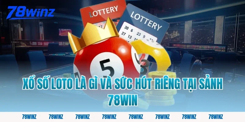 Xổ Số Loto Là Gì Và Sức Hút Riêng Tại Sảnh 78win